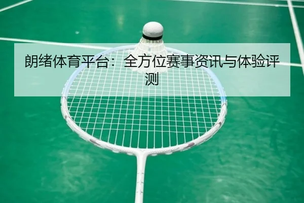 朗绪体育平台：全方位赛事资讯与体验评测