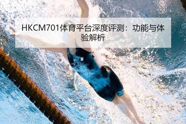 HKCM701体育平台深度评测：功能与体验解析
