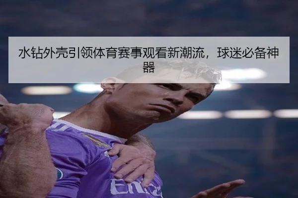 水钻外壳引领体育赛事观看新潮流，球迷必备神器