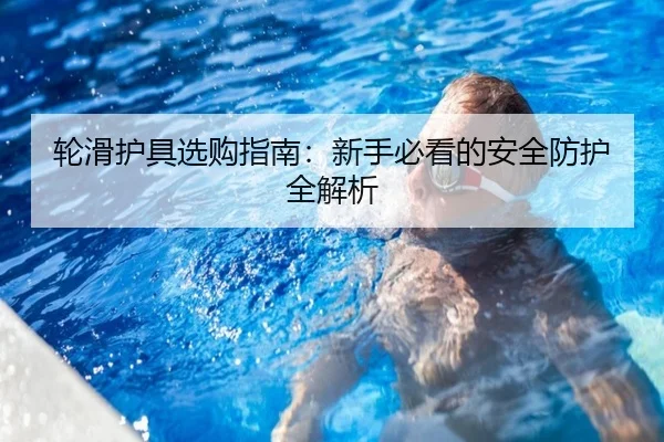 轮滑护具选购指南：新手必看的安全防护全解析