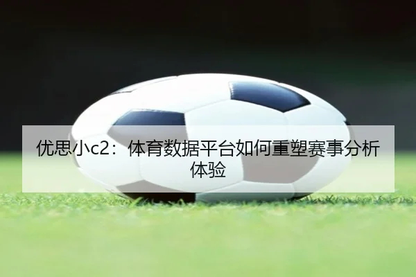 优思小c2：体育数据平台如何重塑赛事分析体验