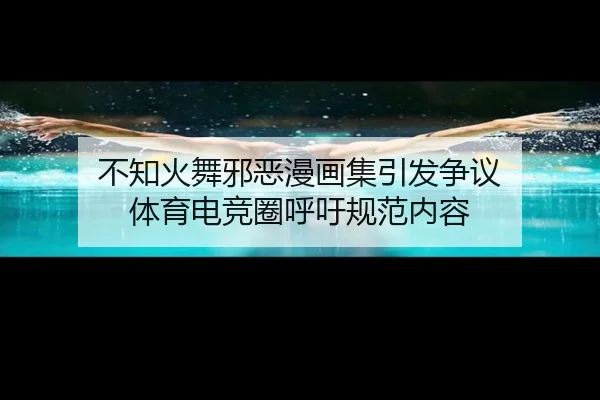 不知火舞邪恶漫画集引发争议 体育电竞圈呼吁规范内容