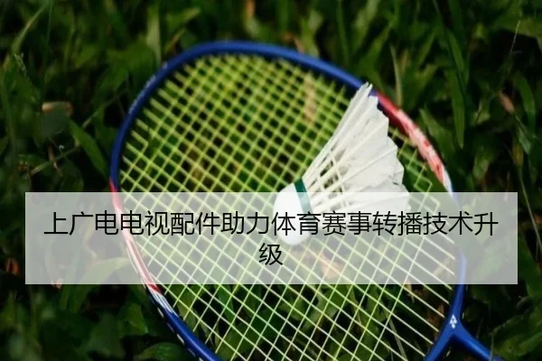 上广电电视配件助力体育赛事转播技术升级